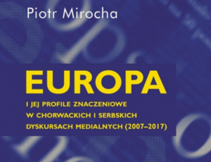 Europa i jej profile znaczeniowe w chorwackich i serbskich dyskursach medialnych (2007–2017)